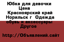 Юбка для девочки › Цена ­ 350 - Красноярский край, Норильск г. Одежда, обувь и аксессуары » Другое   